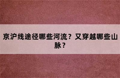 京沪线途径哪些河流？又穿越哪些山脉？
