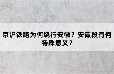 京沪铁路为何绕行安徽？安徽段有何特殊意义？