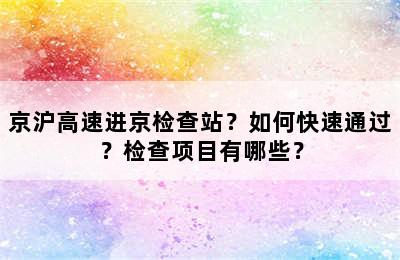 京沪高速进京检查站？如何快速通过？检查项目有哪些？