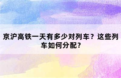 京沪高铁一天有多少对列车？这些列车如何分配？