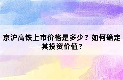 京沪高铁上市价格是多少？如何确定其投资价值？