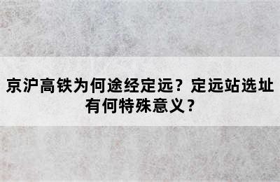京沪高铁为何途经定远？定远站选址有何特殊意义？