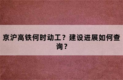 京沪高铁何时动工？建设进展如何查询？