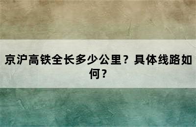 京沪高铁全长多少公里？具体线路如何？