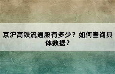 京沪高铁流通股有多少？如何查询具体数据？
