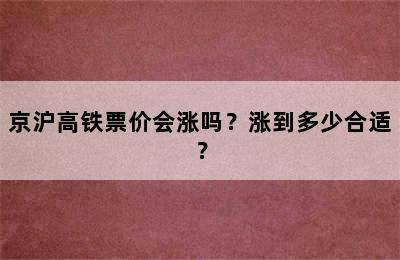 京沪高铁票价会涨吗？涨到多少合适？