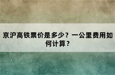 京沪高铁票价是多少？一公里费用如何计算？