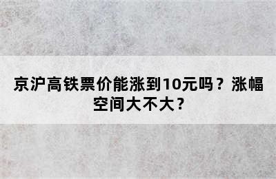 京沪高铁票价能涨到10元吗？涨幅空间大不大？
