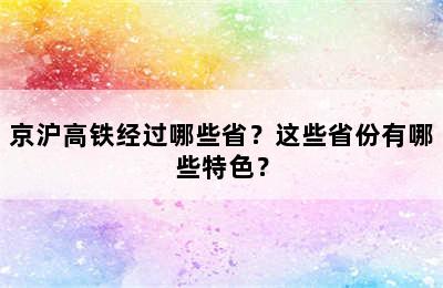京沪高铁经过哪些省？这些省份有哪些特色？