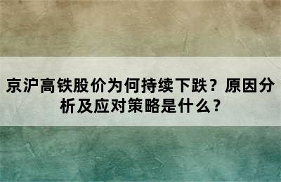 京沪高铁股价为何持续下跌？原因分析及应对策略是什么？