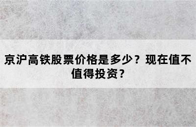京沪高铁股票价格是多少？现在值不值得投资？