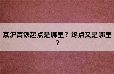 京沪高铁起点是哪里？终点又是哪里？