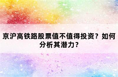 京沪高铁路股票值不值得投资？如何分析其潜力？