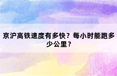 京沪高铁速度有多快？每小时能跑多少公里？