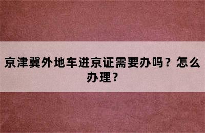 京津冀外地车进京证需要办吗？怎么办理？