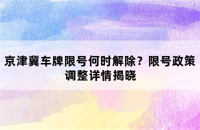 京津冀车牌限号何时解除？限号政策调整详情揭晓