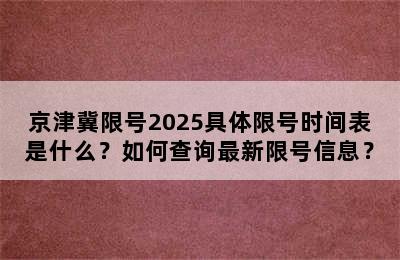 京津冀限号2025具体限号时间表是什么？如何查询最新限号信息？