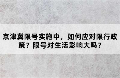 京津冀限号实施中，如何应对限行政策？限号对生活影响大吗？