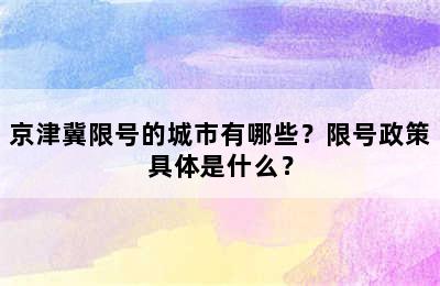 京津冀限号的城市有哪些？限号政策具体是什么？