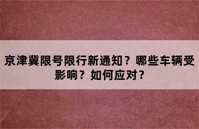 京津冀限号限行新通知？哪些车辆受影响？如何应对？