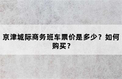 京津城际商务班车票价是多少？如何购买？