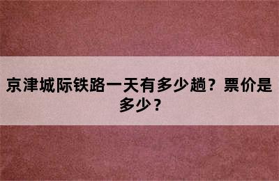 京津城际铁路一天有多少趟？票价是多少？