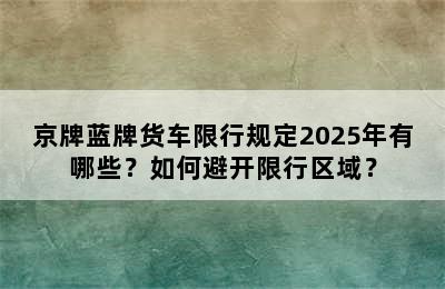 京牌蓝牌货车限行规定2025年有哪些？如何避开限行区域？