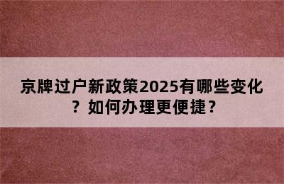 京牌过户新政策2025有哪些变化？如何办理更便捷？