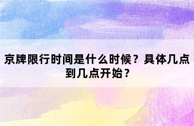 京牌限行时间是什么时候？具体几点到几点开始？