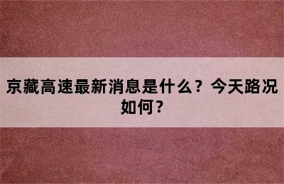 京藏高速最新消息是什么？今天路况如何？