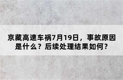 京藏高速车祸7月19日，事故原因是什么？后续处理结果如何？