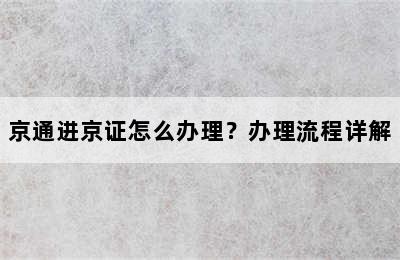 京通进京证怎么办理？办理流程详解