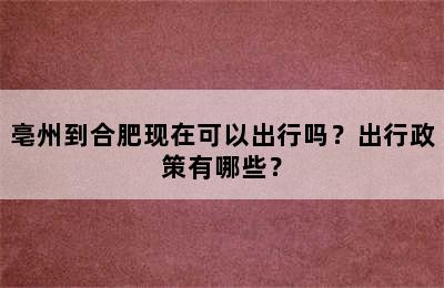 亳州到合肥现在可以出行吗？出行政策有哪些？