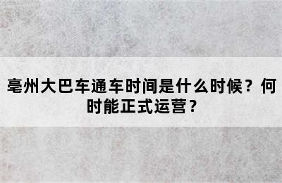 亳州大巴车通车时间是什么时候？何时能正式运营？