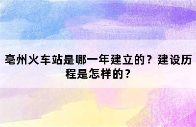 亳州火车站是哪一年建立的？建设历程是怎样的？
