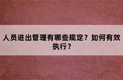 人员进出管理有哪些规定？如何有效执行？