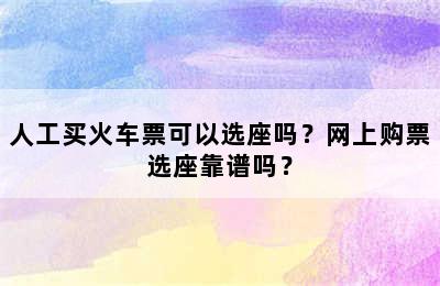 人工买火车票可以选座吗？网上购票选座靠谱吗？