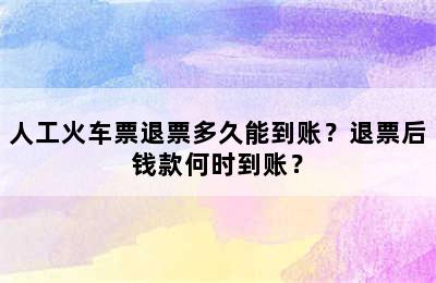 人工火车票退票多久能到账？退票后钱款何时到账？