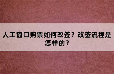 人工窗口购票如何改签？改签流程是怎样的？