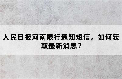 人民日报河南限行通知短信，如何获取最新消息？
