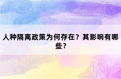 人种隔离政策为何存在？其影响有哪些？