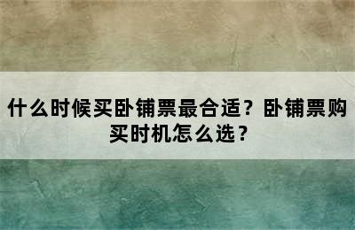 什么时候买卧铺票最合适？卧铺票购买时机怎么选？
