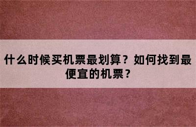 什么时候买机票最划算？如何找到最便宜的机票？