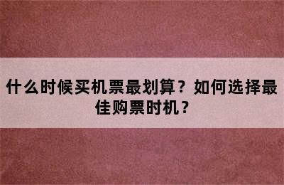 什么时候买机票最划算？如何选择最佳购票时机？