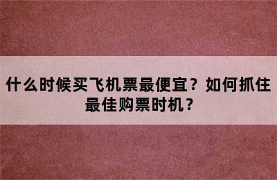 什么时候买飞机票最便宜？如何抓住最佳购票时机？
