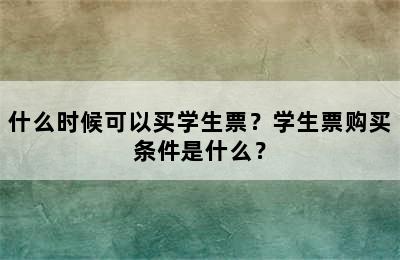 什么时候可以买学生票？学生票购买条件是什么？