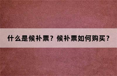 什么是候补票？候补票如何购买？