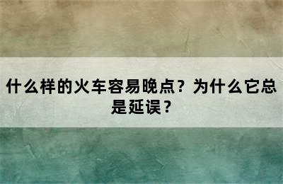 什么样的火车容易晚点？为什么它总是延误？
