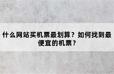 什么网站买机票最划算？如何找到最便宜的机票？