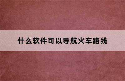 什么软件可以导航火车路线